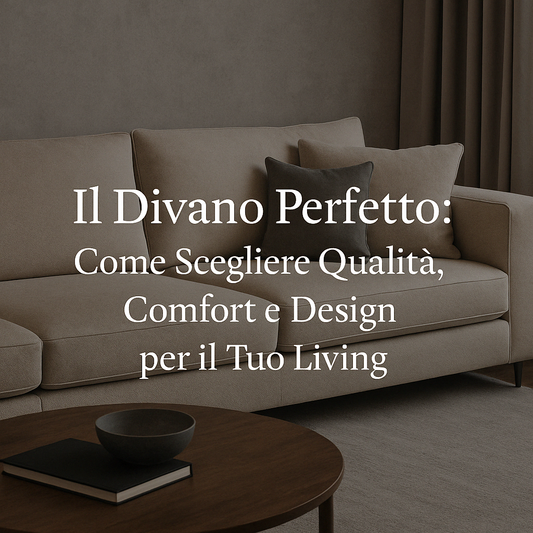 Il Divano Perfetto: Come Scegliere Qualità, Comfort e Design per il Tuo Living